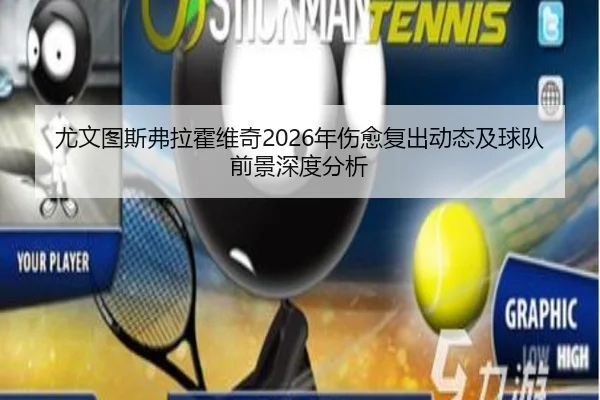 尤文图斯弗拉霍维奇2026年伤愈复出动态及球队前景深度分析