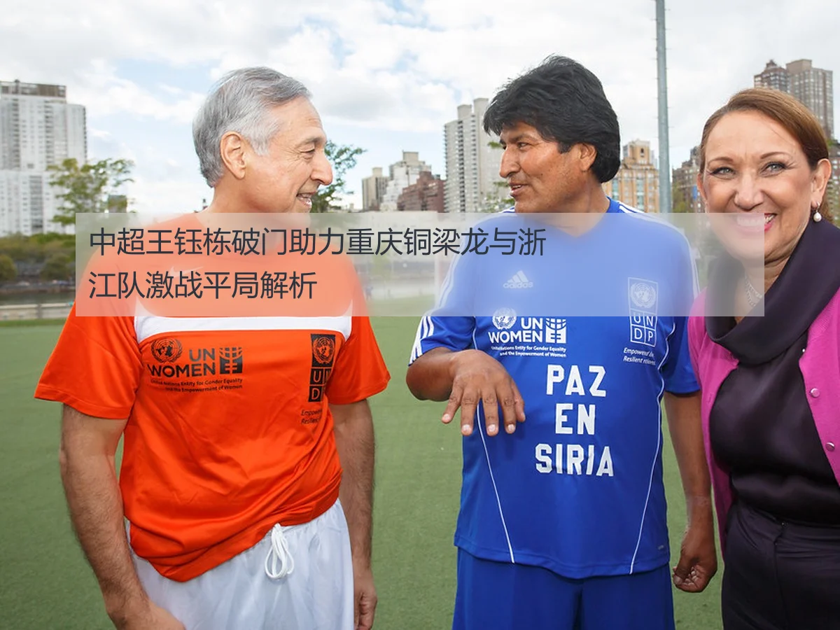 中超王钰栋破门助力重庆铜梁龙与浙江队激战平局解析