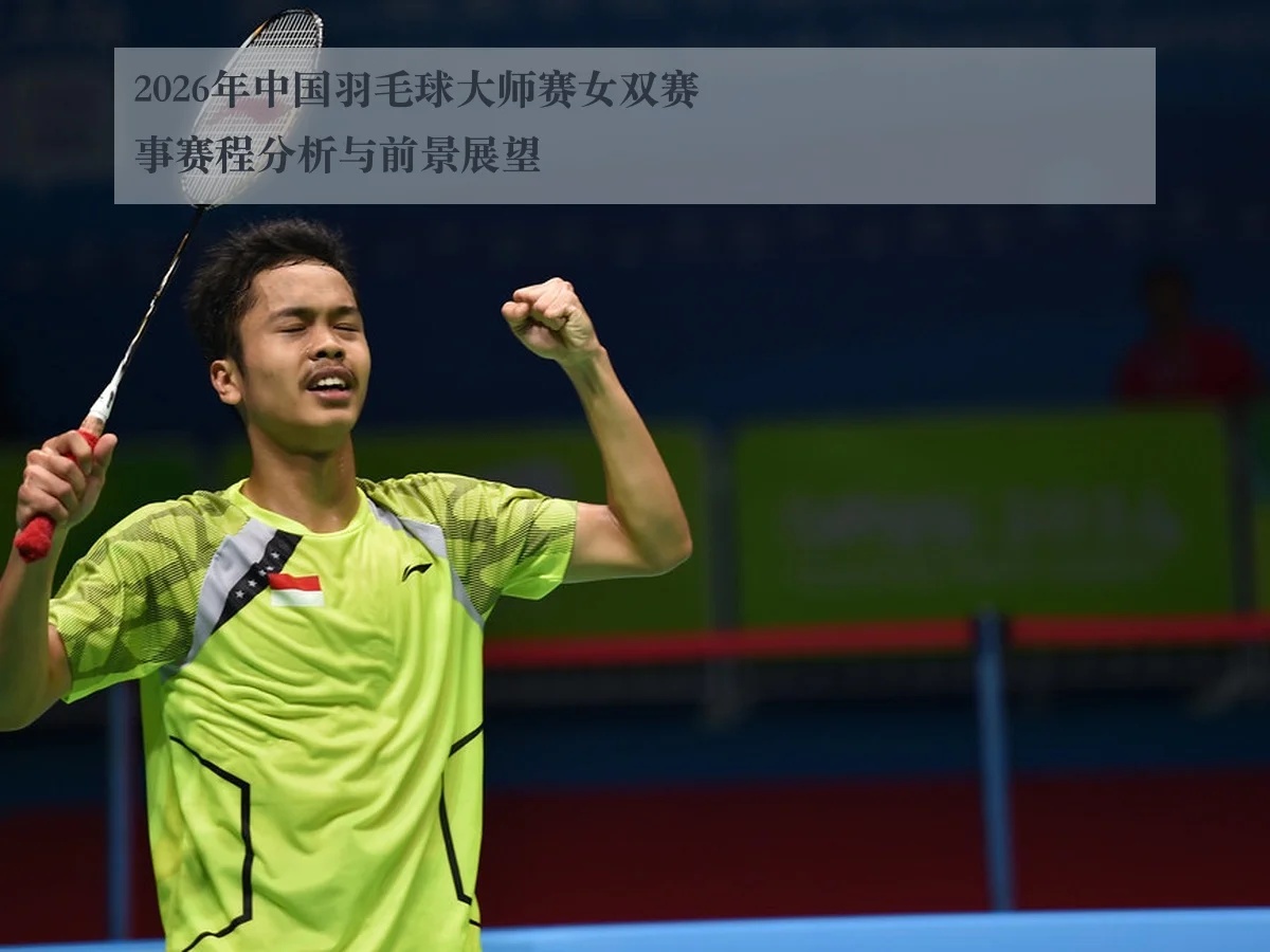 2026年中国羽毛球大师赛女双赛事赛程分析与前景展望